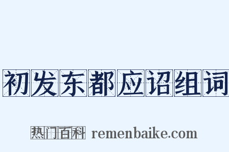 初发东都应诏组词是什么意思的图片